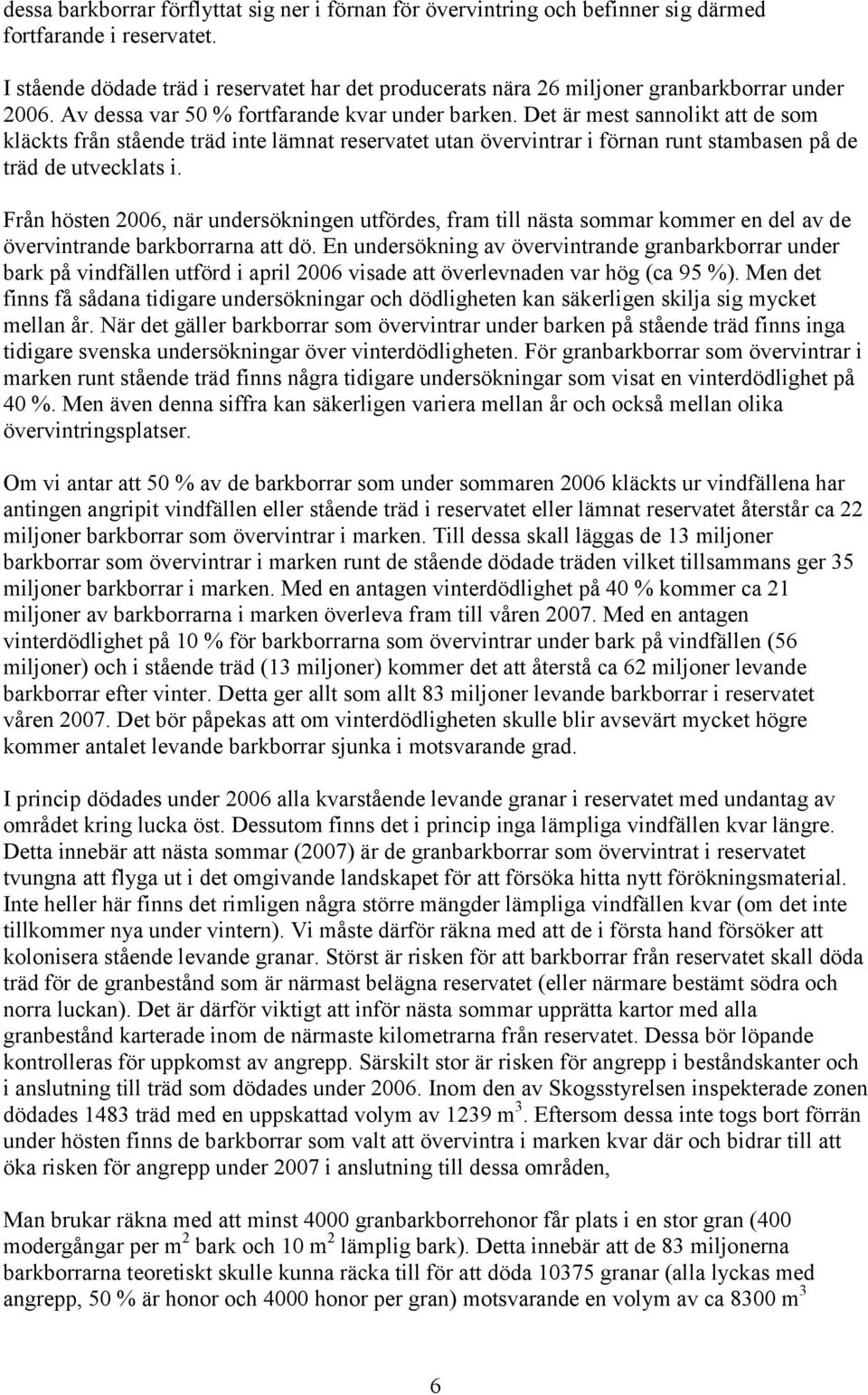 Det är mest sannolikt att de som kläckts från stående träd inte lämnat reservatet utan övervintrar i förnan runt stambasen på de träd de utvecklats i.