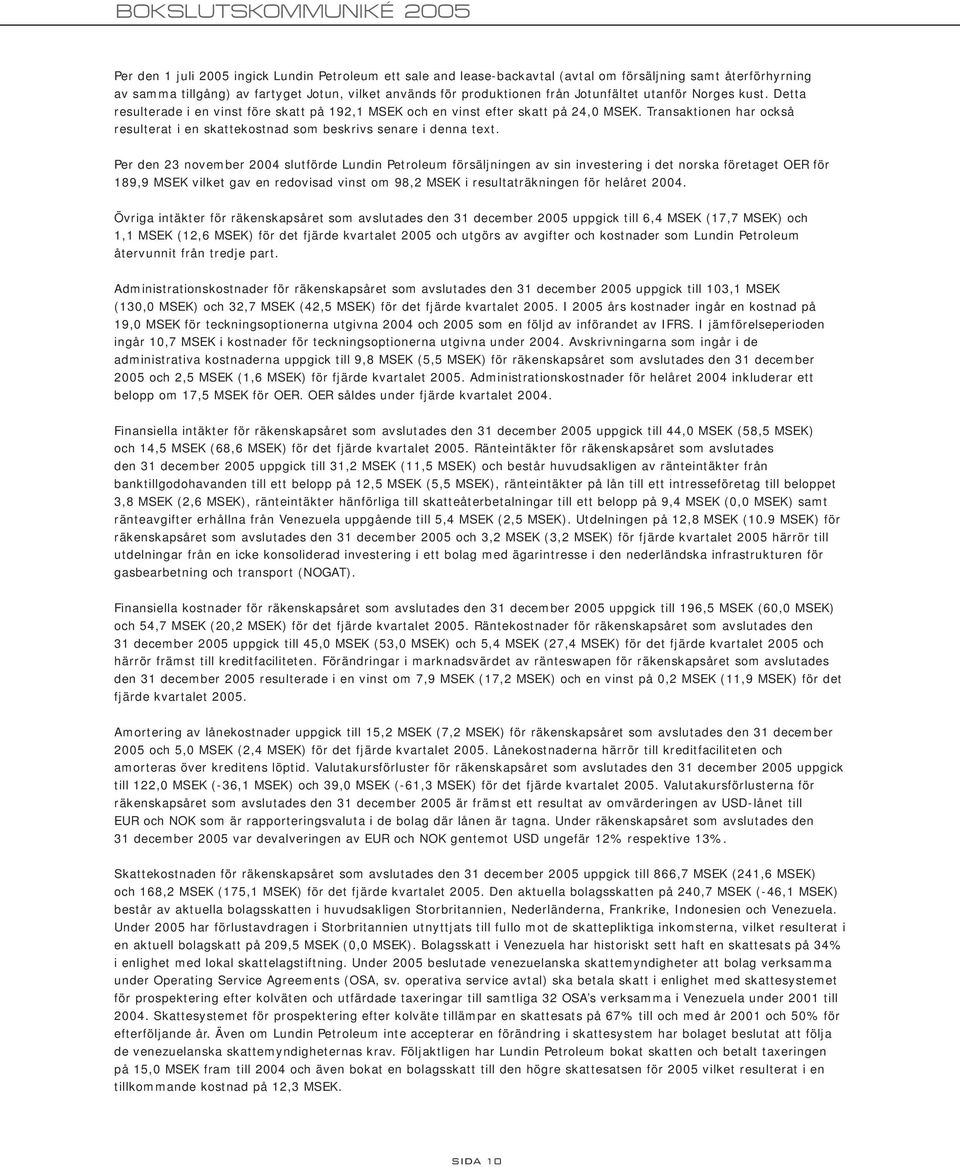 Transaktionen har också resulterat i en skattekostnad som beskrivs senare i denna text.