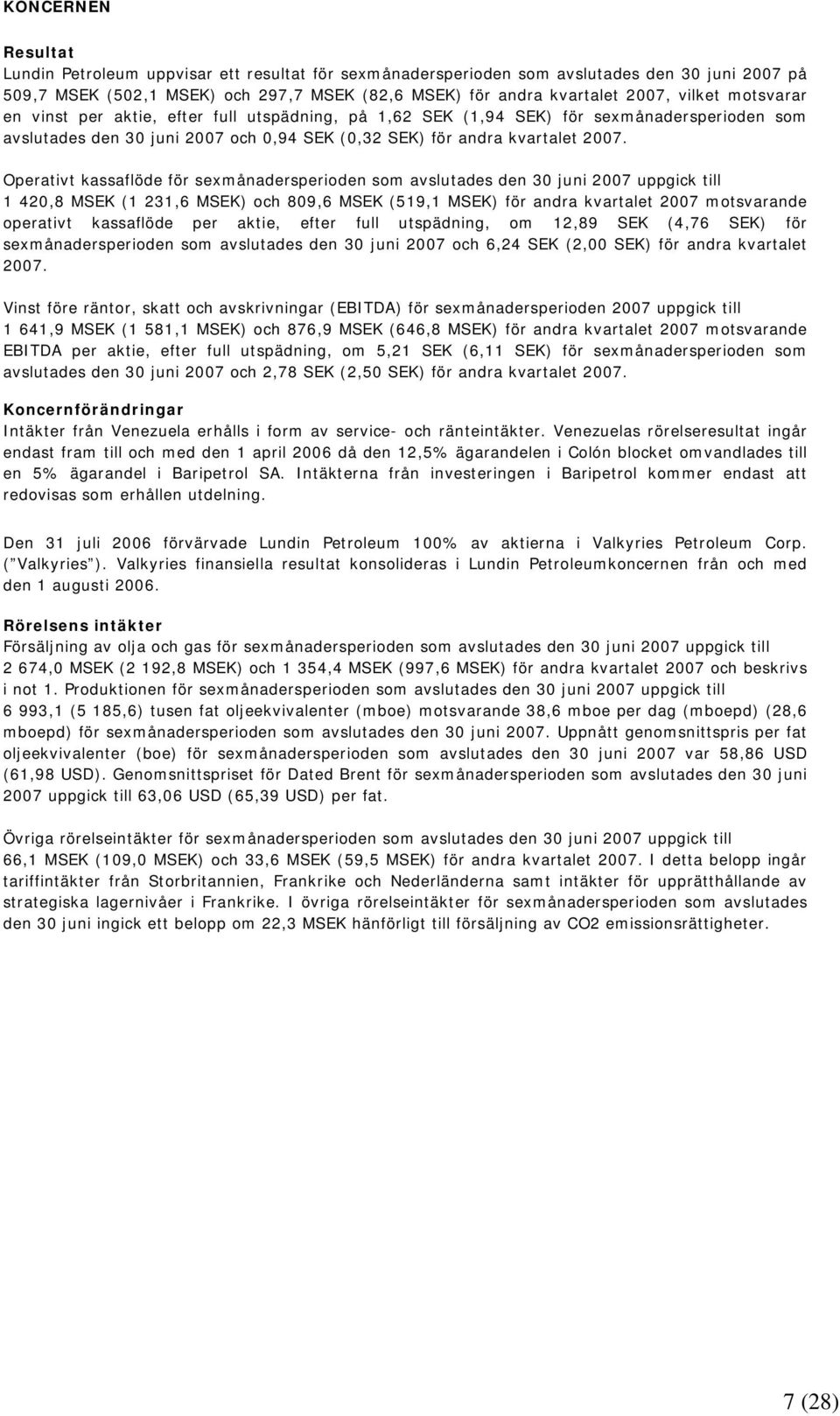 Operativt kassaflöde för sexmånadersperioden som avslutades den 30 juni 2007 uppgick till 1 420,8 MSEK (1 231,6 MSEK) och 809,6 MSEK (519,1 MSEK) för andra kvartalet 2007 motsvarande operativt