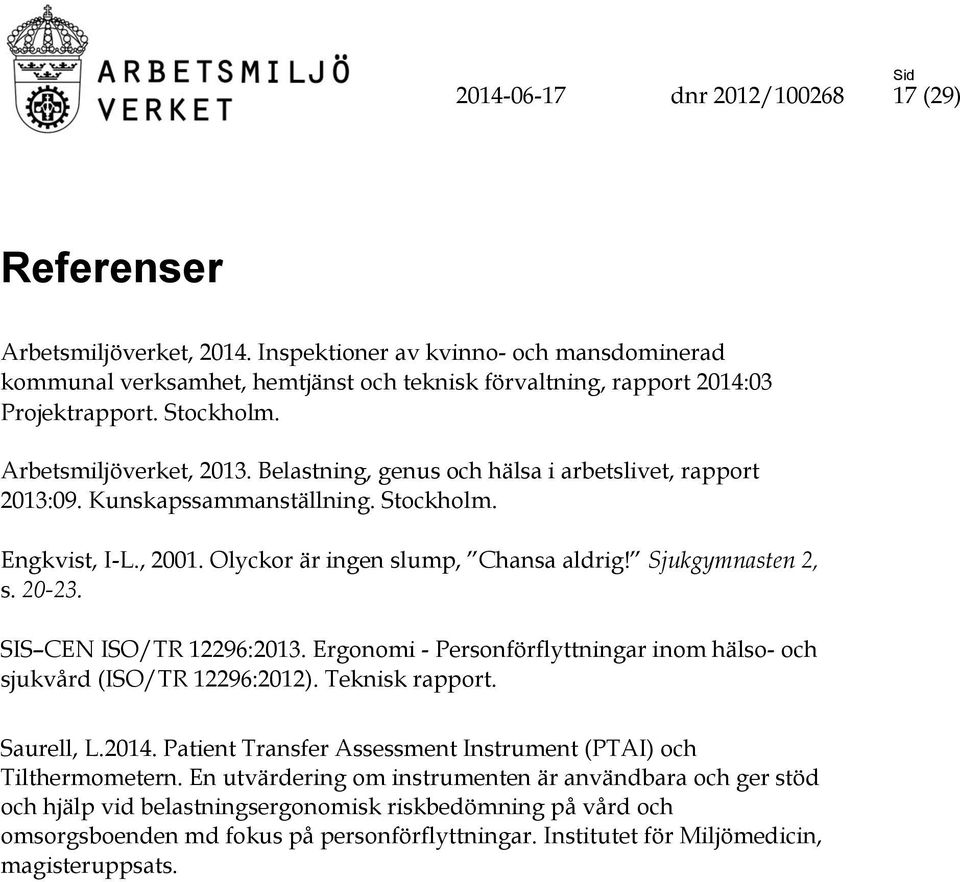 Sjukgymnasten 2, s. 20-23. SIS CEN ISO/TR 12296:2013. Ergonomi - Personförflyttningar inom hälso- och sjukvård (ISO/TR 12296:2012). Teknisk rapport. Saurell, L.2014.