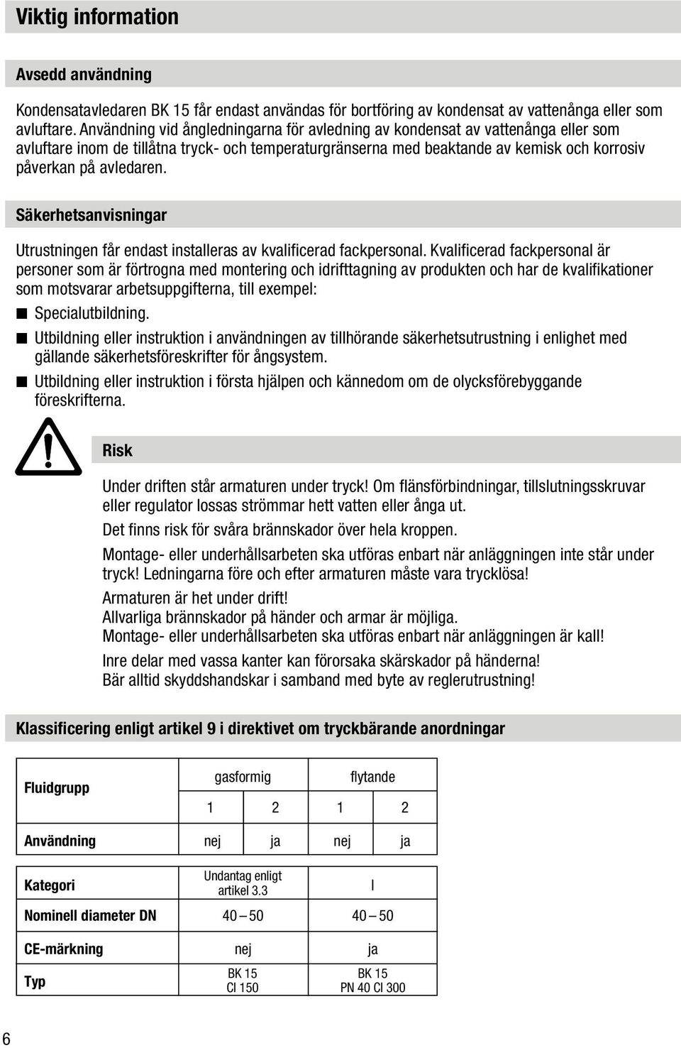 Säkerhetsanvisningar Utrustningen får endast installeras av kvalificerad fackpersonal.