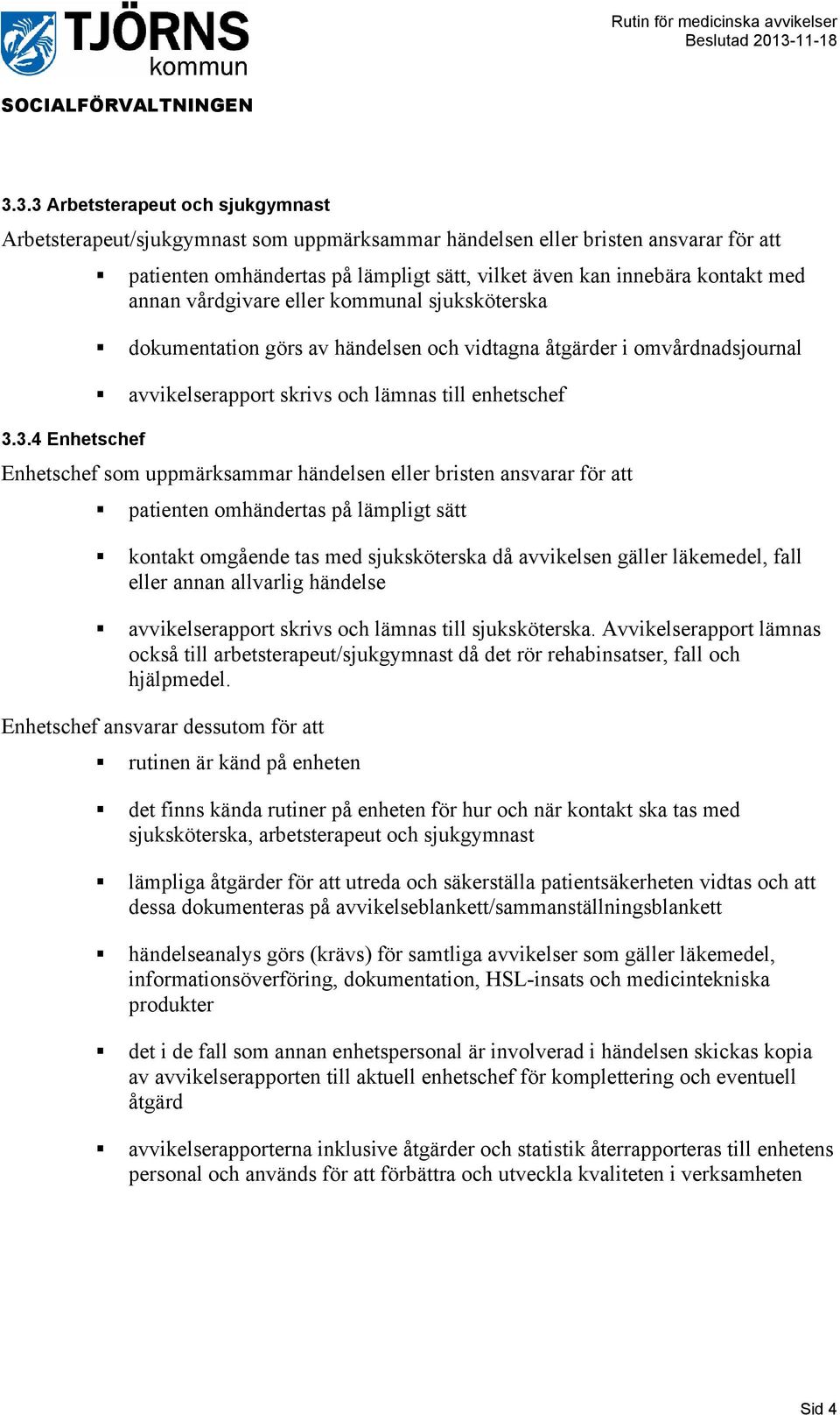 3.4 Enhetschef Enhetschef som uppmärksammar händelsen eller bristen ansvarar för att patienten omhändertas på lämpligt sätt kontakt omgående tas med sjuksköterska då avvikelsen gäller läkemedel, fall