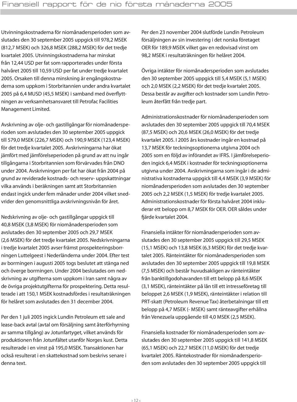 Orsaken till denna minskning är engångskostnaderna som uppkom i Storbritannien under andra kvartalet 2005 på 6,4 MUSD (45,5 MSEK) i samband med överflyttningen av verksamhetsansvaret till Petrofac
