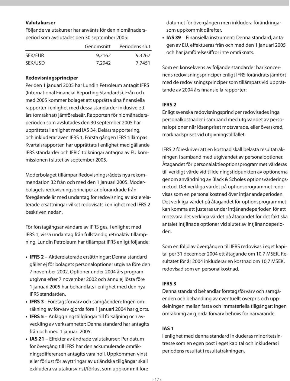 Från och med 2005 kommer bolaget att upprätta sina finansiella rapporter i enlighet med dessa standarder inklusive ett års (omräknat) jämförelseår.
