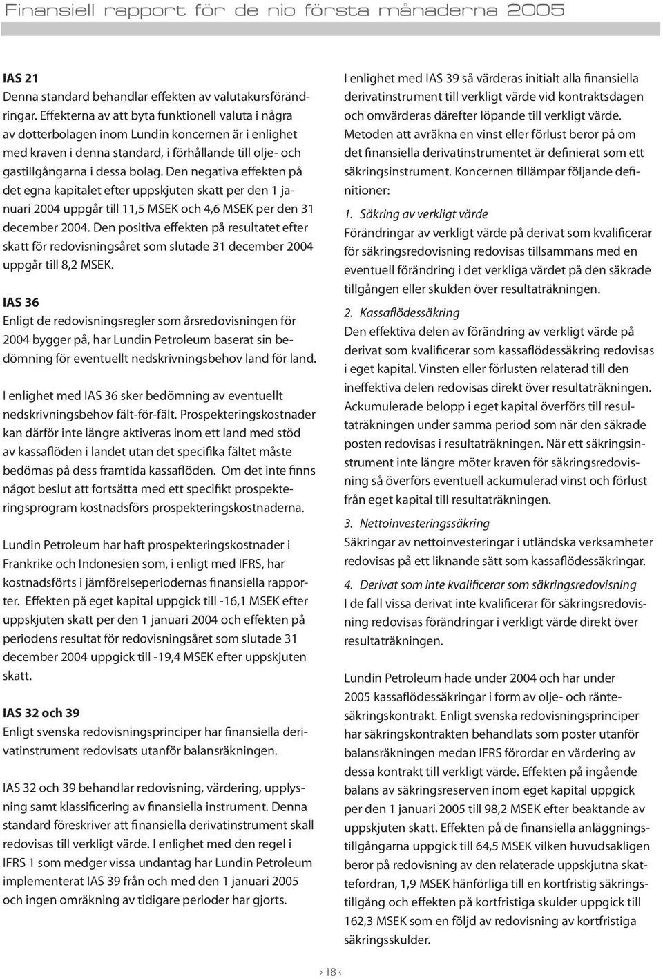 Den negativa effekten på det egna kapitalet efter uppskjuten skatt per den 1 januari 2004 uppgår till 11,5 MSEK och 4,6 MSEK per den 31 december 2004.