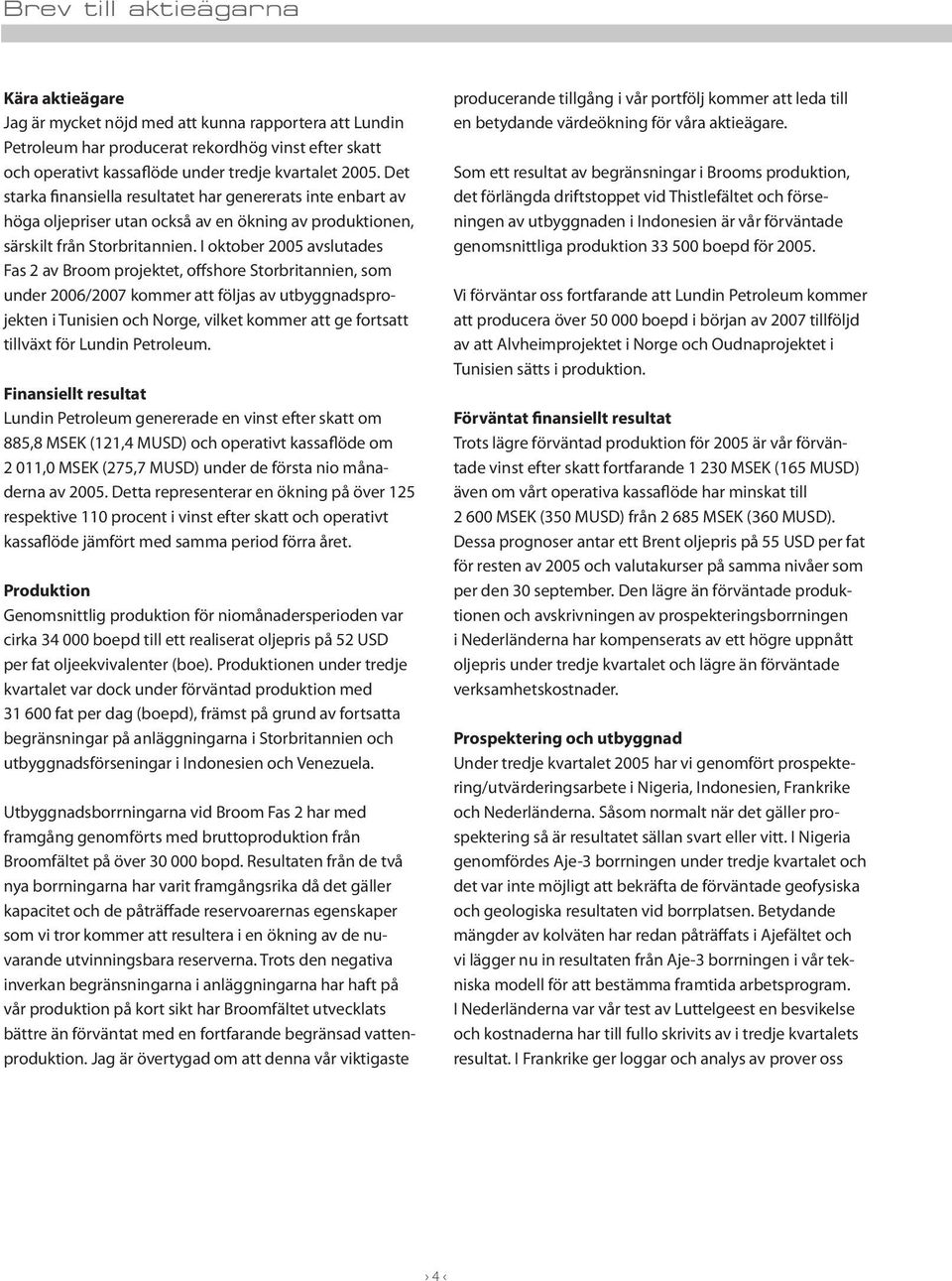 I oktober 2005 avslutades Fas 2 av Broom projektet, offshore Storbritannien, som under 2006/2007 kommer att följas av utbyggnadsprojekten i Tunisien och Norge, vilket kommer att ge fortsatt tillväxt
