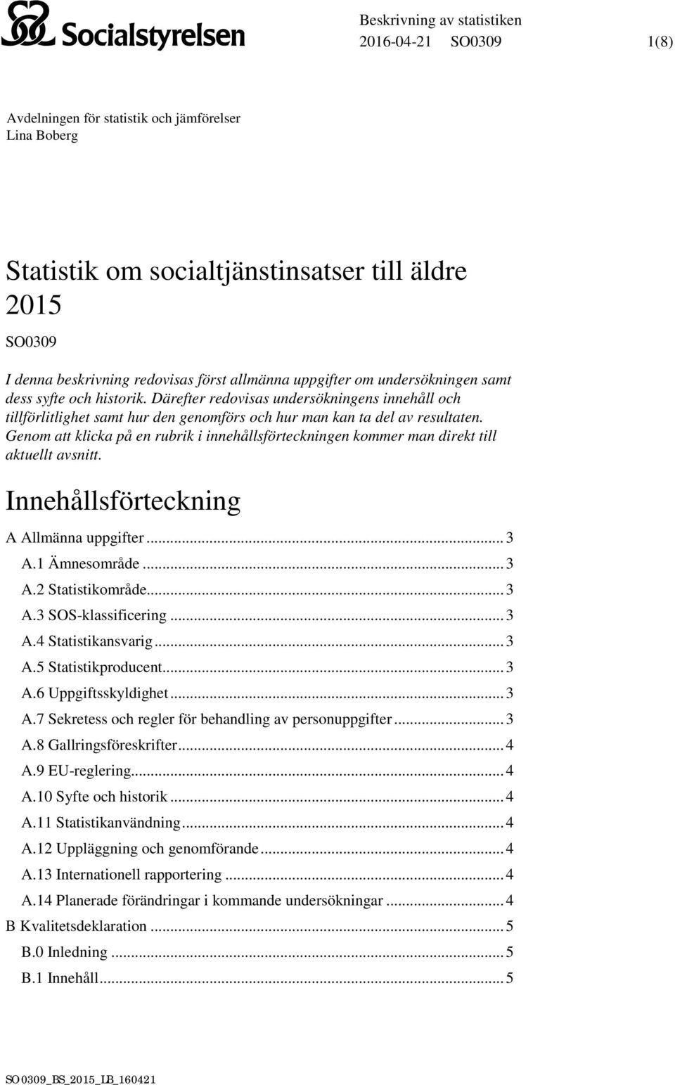 Genom att klicka på en rubrik i innehållsförteckningen kommer man direkt till aktuellt avsnitt. Innehållsförteckning A Allmänna uppgifter... 3 A.1 Ämnesområde... 3 A.2 Statistikområde... 3 A.3 SOS-klassificering.