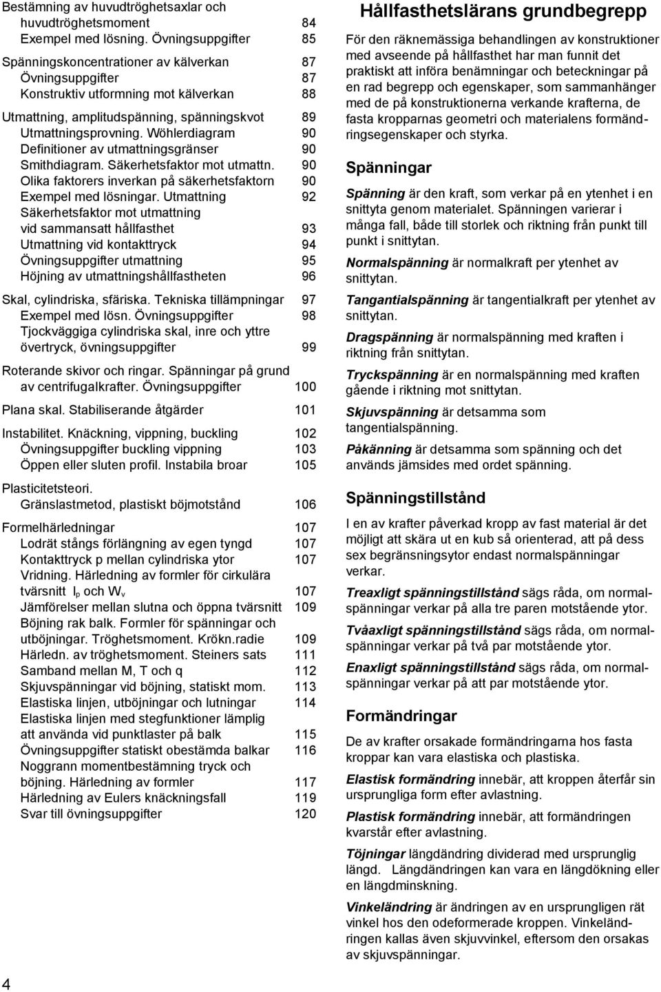 Wöhlerdiagram 90 Definitioner av utmattningsgränser 90 Smithdiagram. Säkerhetsfaktor mot utmattn. 90 Olika faktorers inverkan på säkerhetsfaktorn 90 Exempel med lösningar.