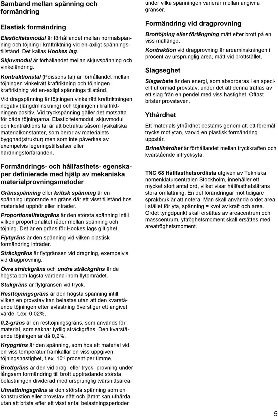 Kontraktionstal (Poissons tal) är förhållandet mellan töjningen vinkelrätt kraftriktning och töjningen i kraftriktning vid en-axligt spännings tillstånd.