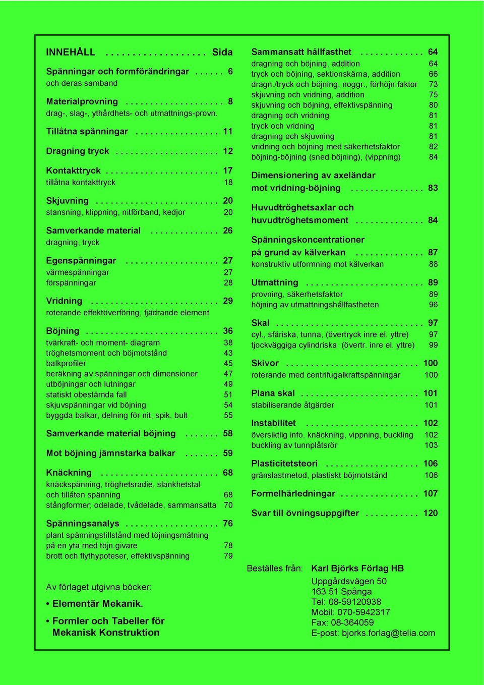 ........................ 20 stansning, klippning, nitförband, kedjor 20 Samverkande material.............. 26 dragning, tryck Egenspänningar................... 27 värmespänningar 27 förspänningar 28 Vridning.