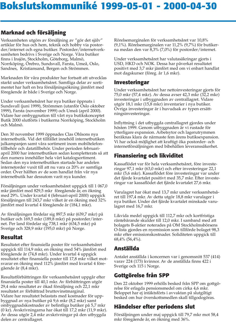 Våra butiker finns i Insjön, Stockholm, Göteborg, Malmö, Norrköping, Örebro, Sundsvall, Farsta, Umeå, Oslo, Sandnes, Kristiansand, Bergen och Strömmen.