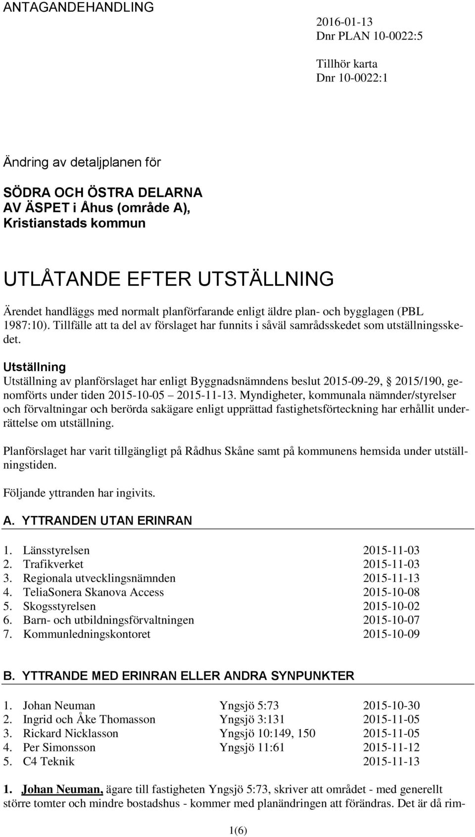 Utställning Utställning av planförslaget har enligt Byggnadsnämndens beslut 2015-09-29, 2015/190, genomförts under tiden 2015-10-05 2015-11-13.