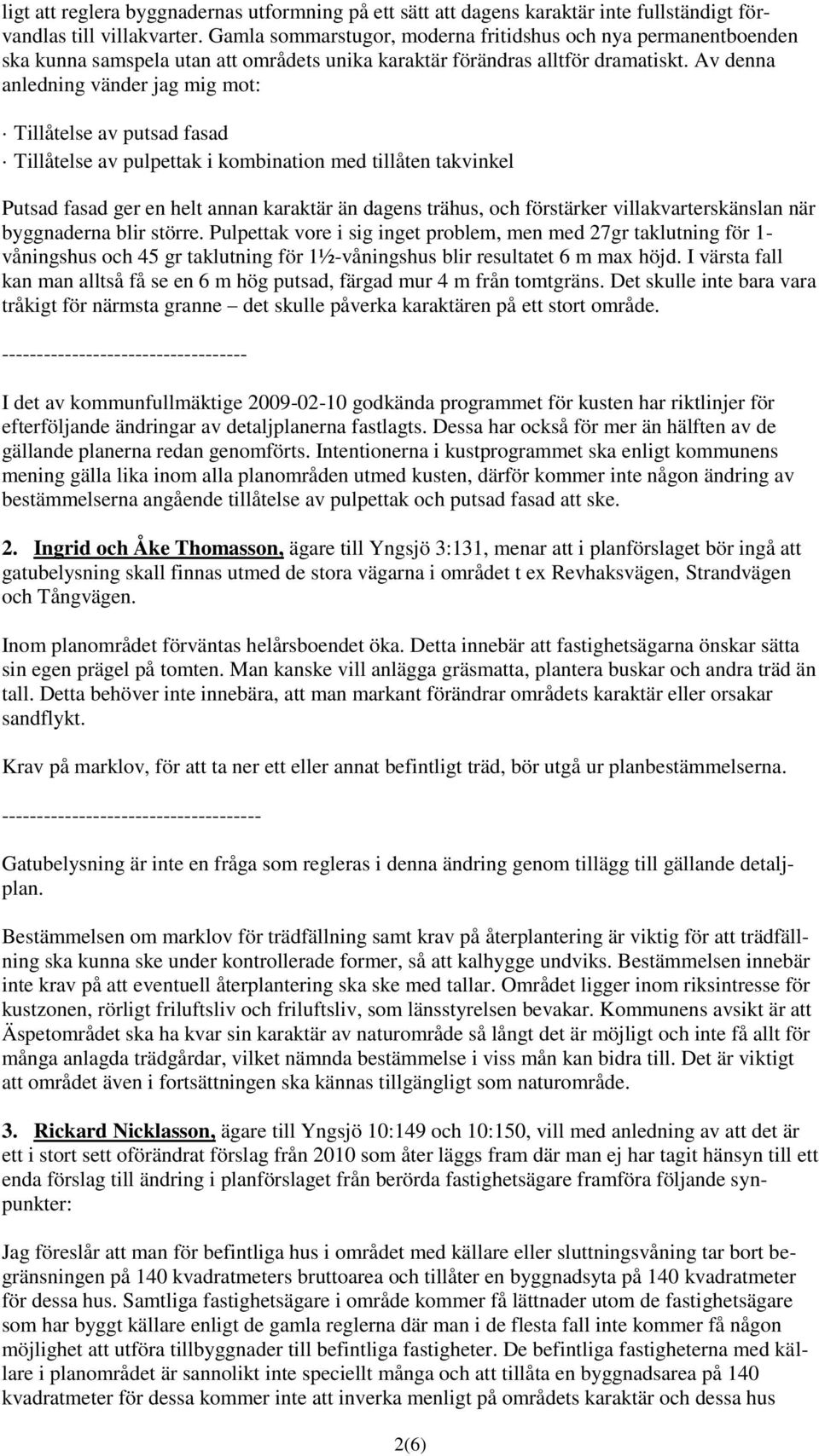 Av denna anledning vänder jag mig mot: Tillåtelse av putsad fasad Tillåtelse av pulpettak i kombination med tillåten takvinkel Putsad fasad ger en helt annan karaktär än dagens trähus, och förstärker