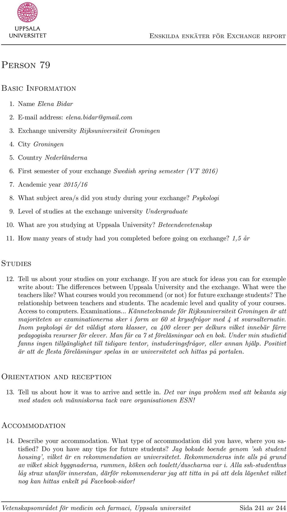 Level of studies at the exchange university Undergraduate 10. What are you studying at Uppsala University? Beteendevetenskap 11. How many years of study had you completed before going on exchange?