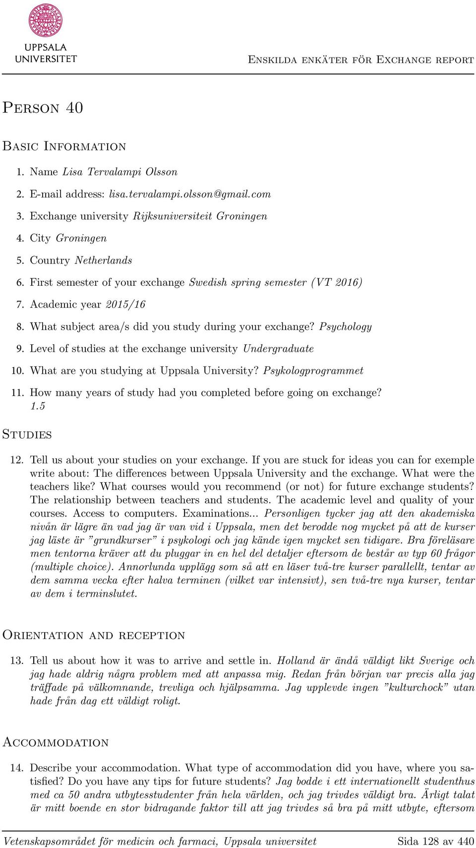 Level of studies at the exchange university Undergraduate 10. What are you studying at Uppsala University? Psykologprogrammet 11. How many years of study had you completed before going on exchange? 1.5 Studies 12.