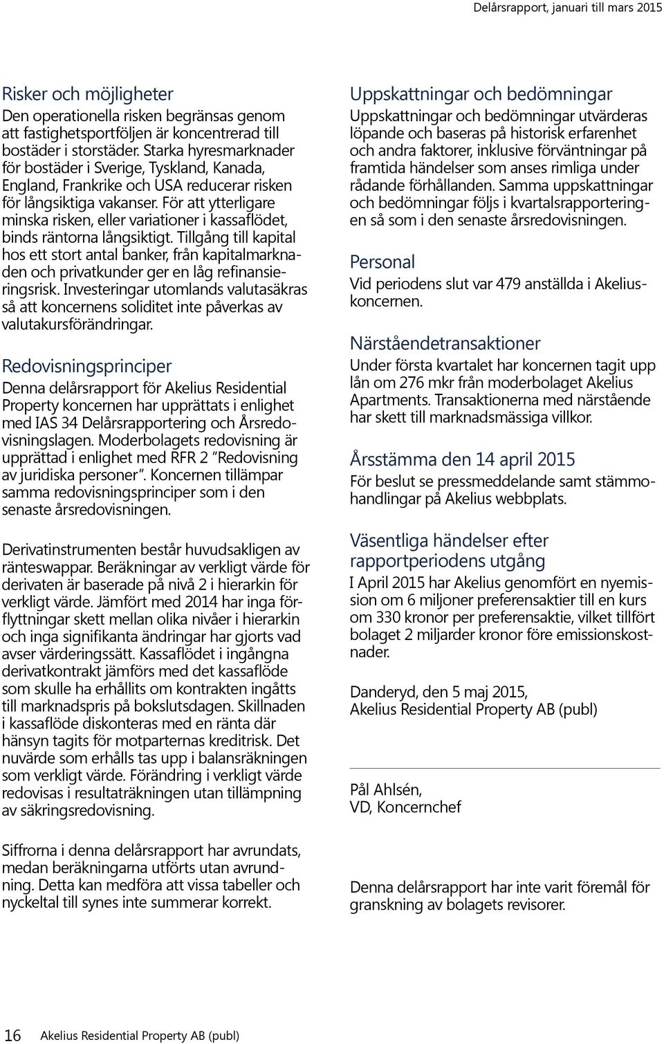 För att ytterligare minska risken, eller variationer i kassaflödet, binds räntorna långsiktigt.