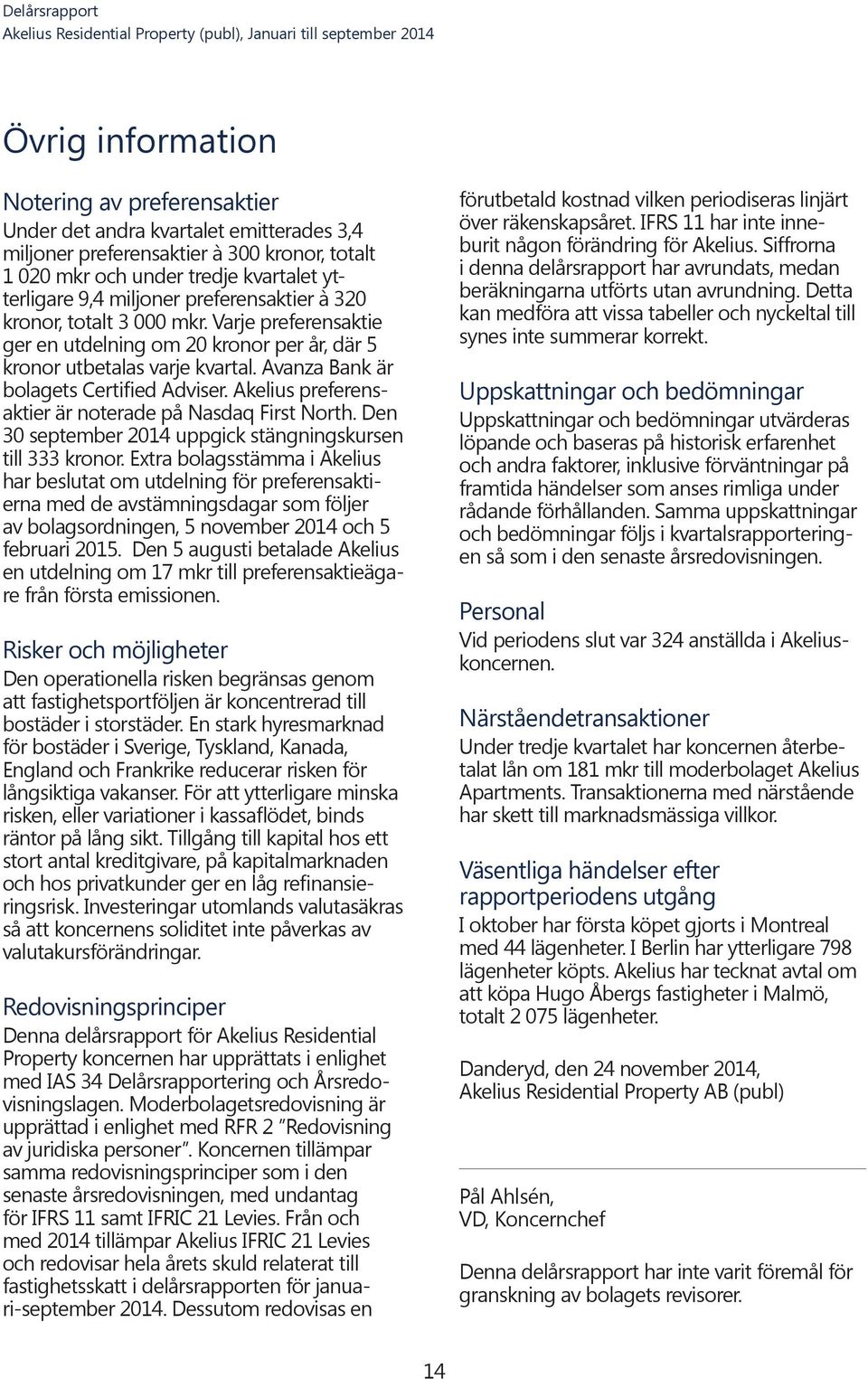 Akelius preferensaktier är noterade på Nasdaq First North. Den 30 september 2014 uppgick stängningskursen till 333 kronor.