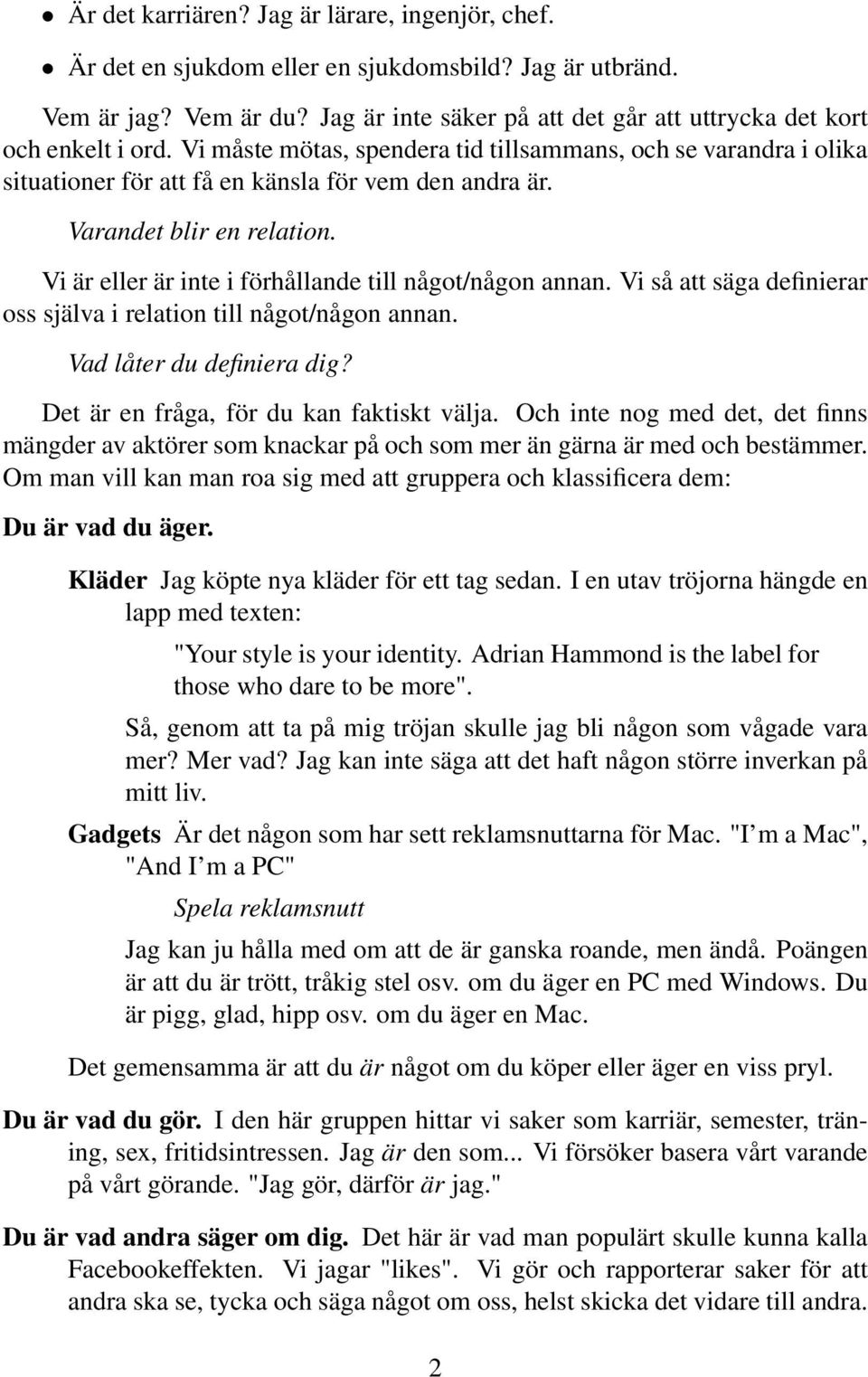 Varandet blir en relation. Vi är eller är inte i förhållande till något/någon annan. Vi så att säga definierar oss själva i relation till något/någon annan. Vad låter du definiera dig?