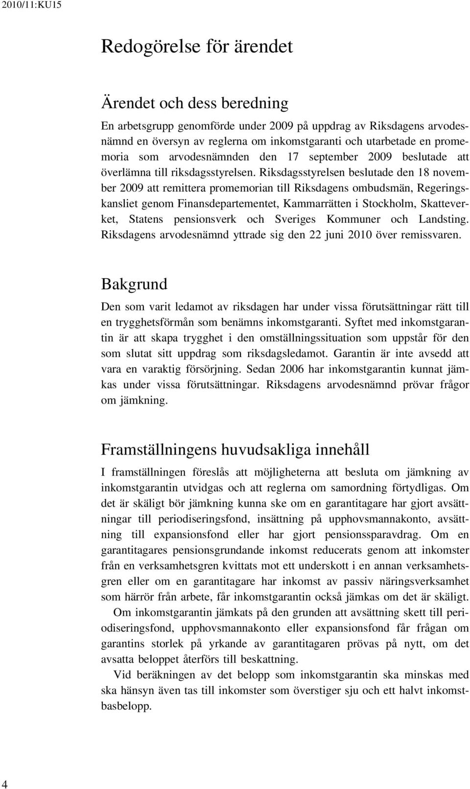 Riksdagsstyrelsen beslutade den 18 november 2009 att remittera promemorian till Riksdagens ombudsmän, Regeringskansliet genom Finansdepartementet, Kammarrätten i Stockholm, Skatteverket, Statens