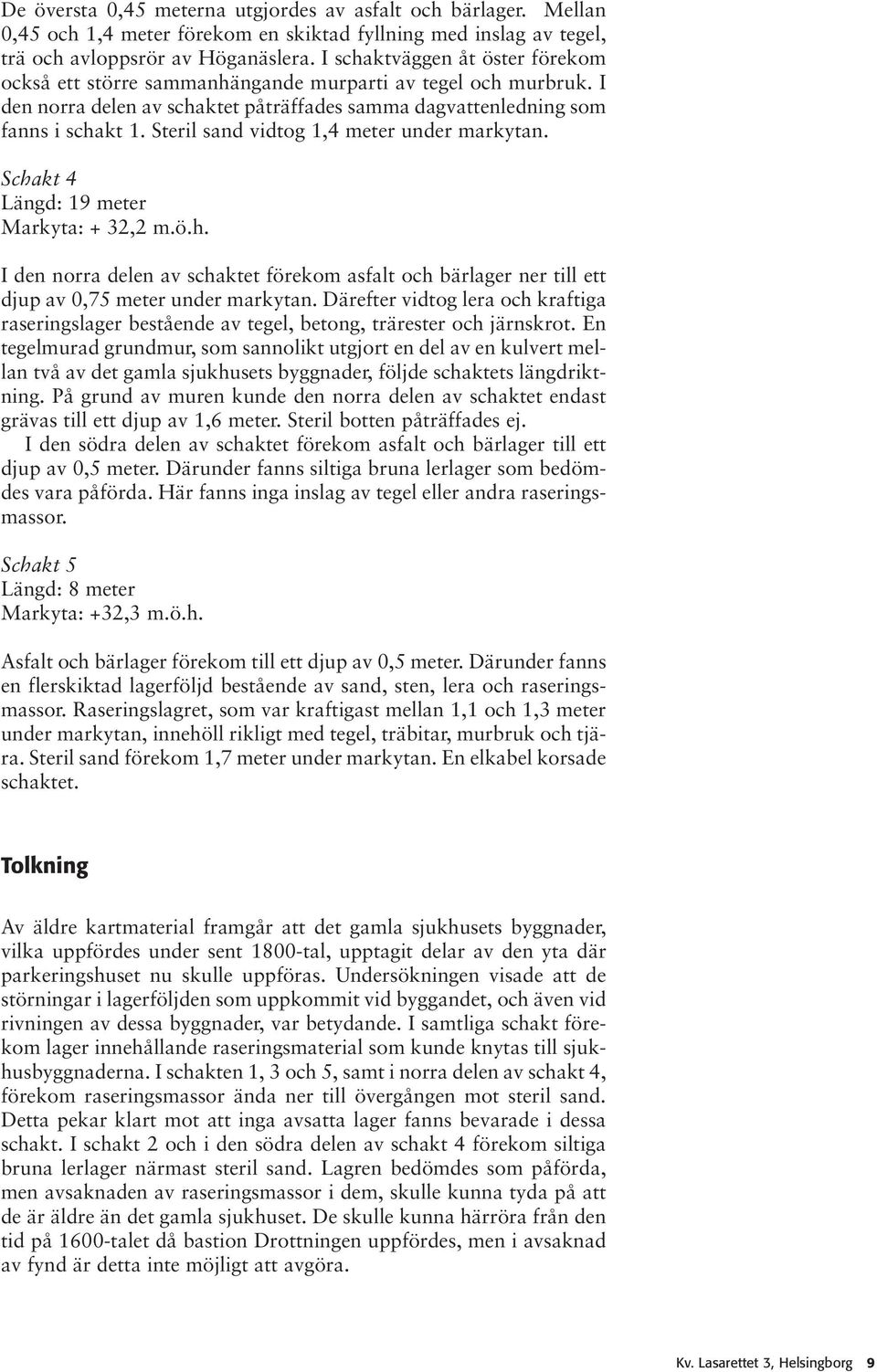 Steril sand vidtog 1,4 meter under markytan. Schakt 4 Längd: 19 meter Markyta: + 32,2 m.ö.h. I den norra delen av schaktet förekom asfalt och bärlager ner till ett djup av 0,75 meter under markytan.