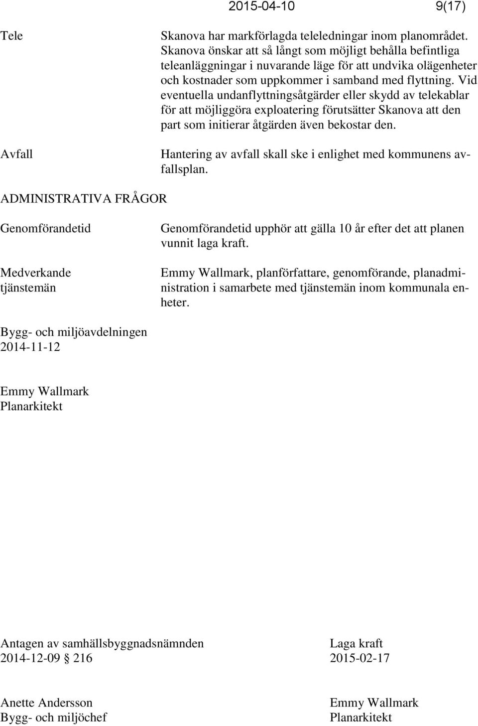 Vid eventuella undanflyttningsåtgärder eller skydd av telekablar för att möjliggöra exploatering förutsätter Skanova att den part som initierar åtgärden även bekostar den.