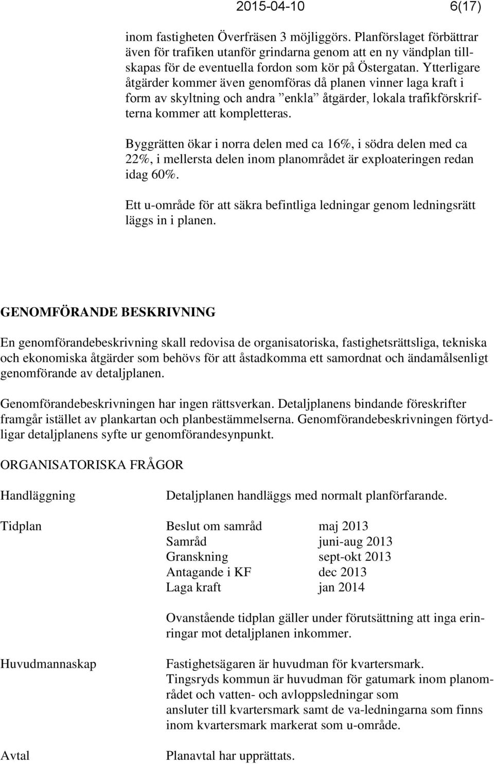 Ytterligare åtgärder kommer även genomföras då planen vinner laga kraft i form av skyltning och andra enkla åtgärder, lokala trafikförskrifterna kommer att kompletteras.