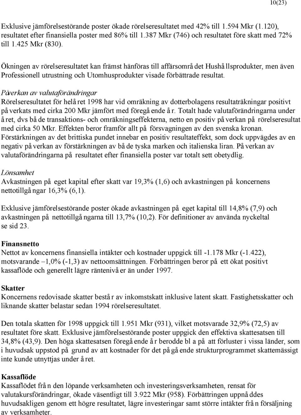 Ökningen av rörelseresultatet kan främst hänföras till affärsområdet Hushållsprodukter, men även Professionell utrustning och Utomhusprodukter visade förbättrade resultat.
