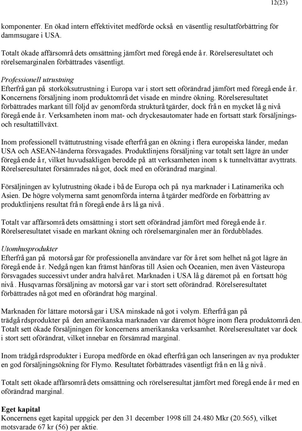 Koncernens försäljning inom produktområdet visade en mindre ökning. Rörelseresultatet förbättrades markant till följd av genomförda strukturåtgärder, dock från en mycket låg nivå föregående år.