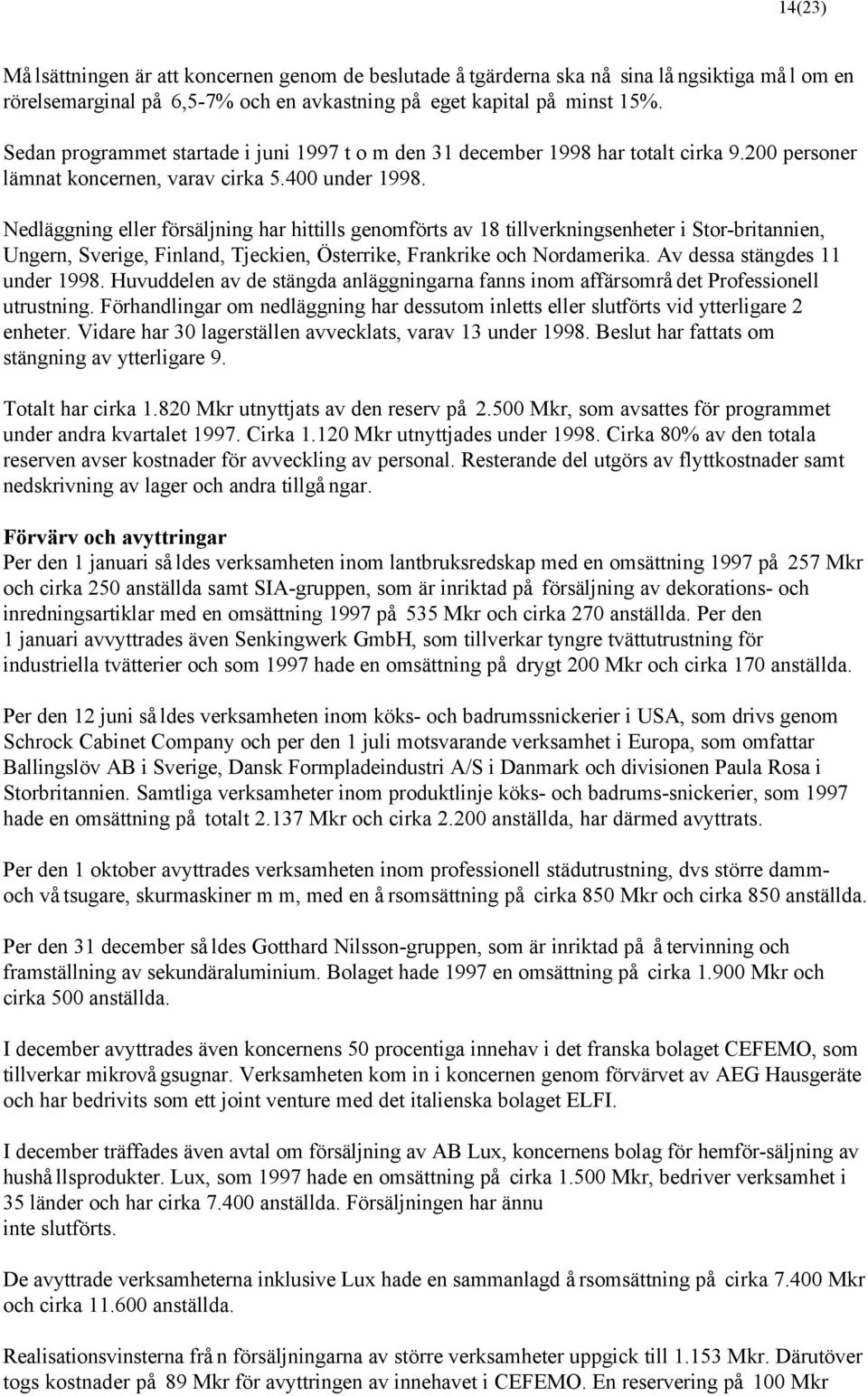 Nedläggning eller försäljning har hittills genomförts av 18 tillverkningsenheter i Stor-britannien, Ungern, Sverige, Finland, Tjeckien, Österrike, Frankrike och Nordamerika.