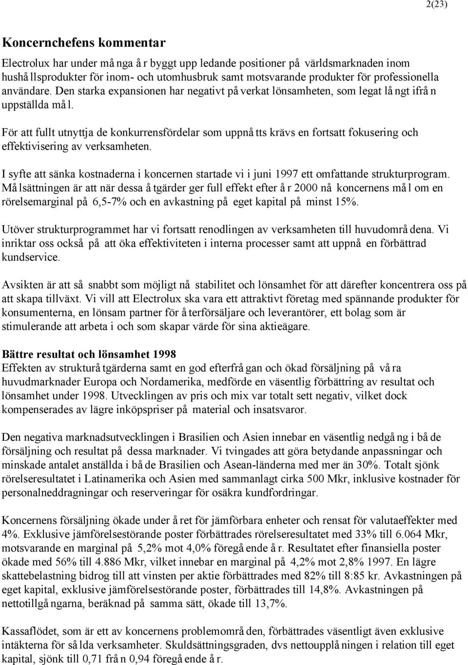För att fullt utnyttja de konkurrensfördelar som uppnåtts krävs en fortsatt fokusering och effektivisering av verksamheten.
