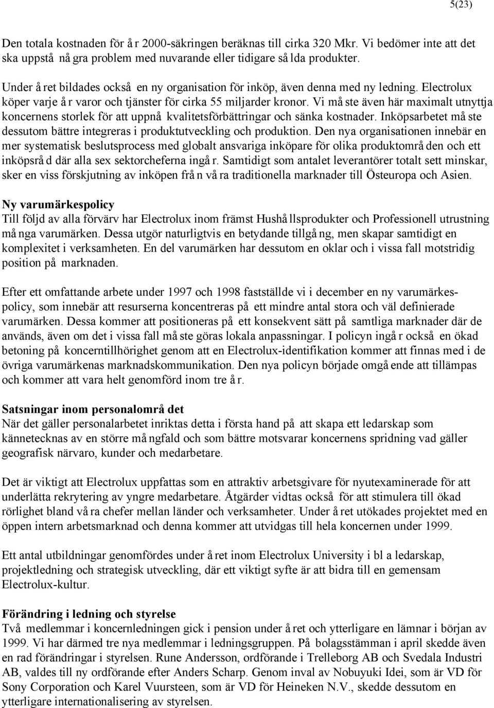 Vi måste även här maximalt utnyttja koncernens storlek för att uppnå kvalitetsförbättringar och sänka kostnader. Inköpsarbetet måste dessutom bättre integreras i produktutveckling och produktion.