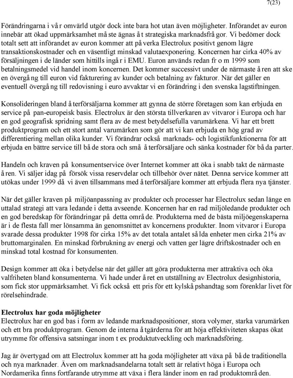 Koncernen har cirka 40% av försäljningen i de länder som hittills ingår i EMU. Euron används redan fr o m 1999 som betalningsmedel vid handel inom koncernen.