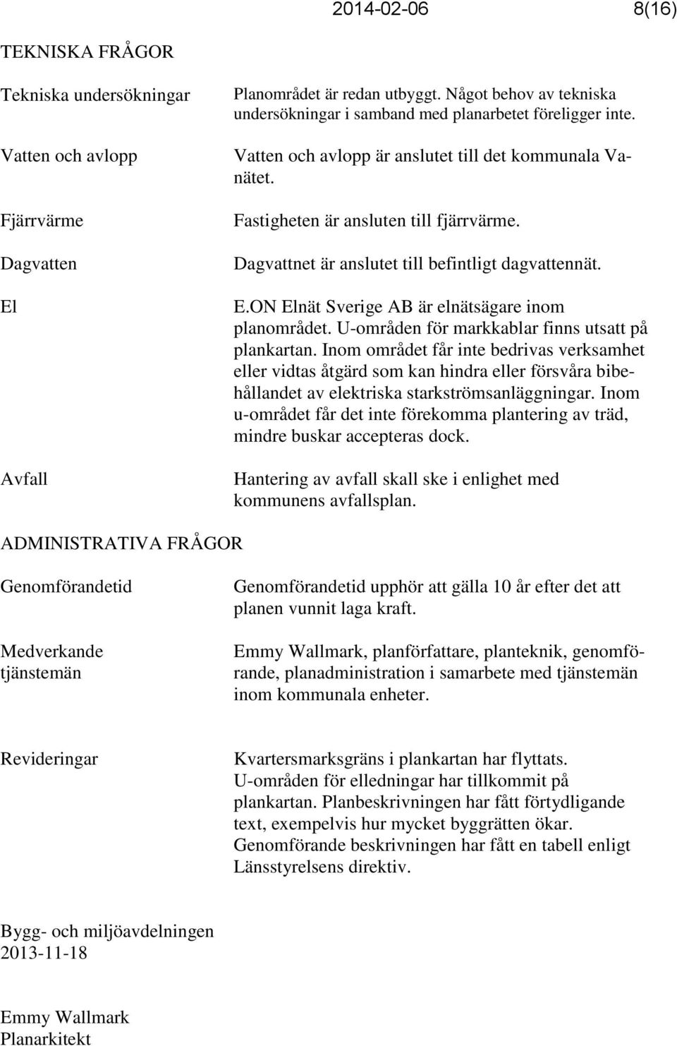 Dagvattnet är anslutet till befintligt dagvattennät. E.ON Elnät Sverige AB är elnätsägare inom planområdet. U-områden för markkablar finns utsatt på plankartan.