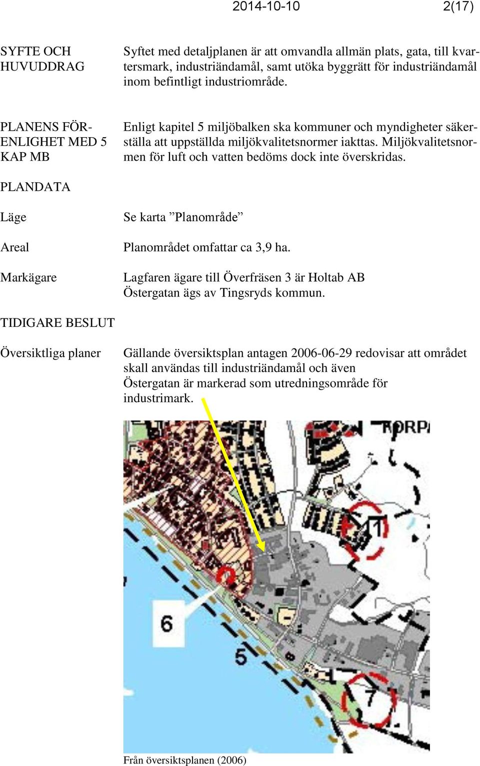 Miljökvalitetsnormen för luft och vatten bedöms dock inte överskridas. PLANDATA Läge Areal Markägare Se karta Planområde Planområdet omfattar ca 3,9 ha.