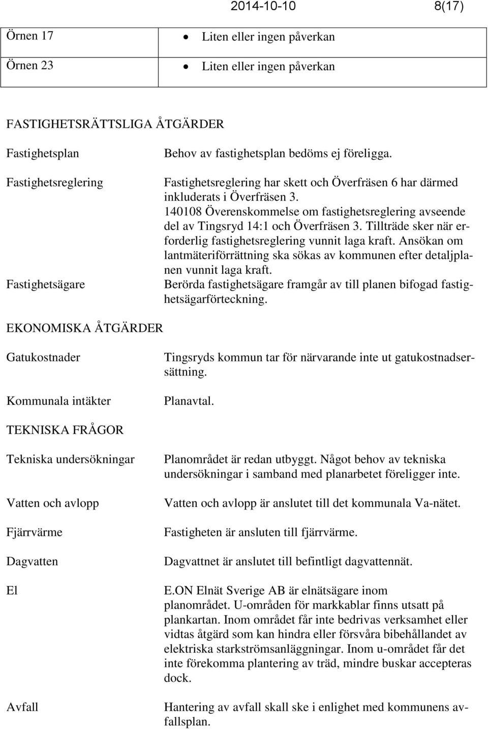 Tillträde sker när erforderlig fastighetsreglering vunnit laga kraft. Ansökan om lantmäteriförrättning ska sökas av kommunen efter detaljplanen vunnit laga kraft.