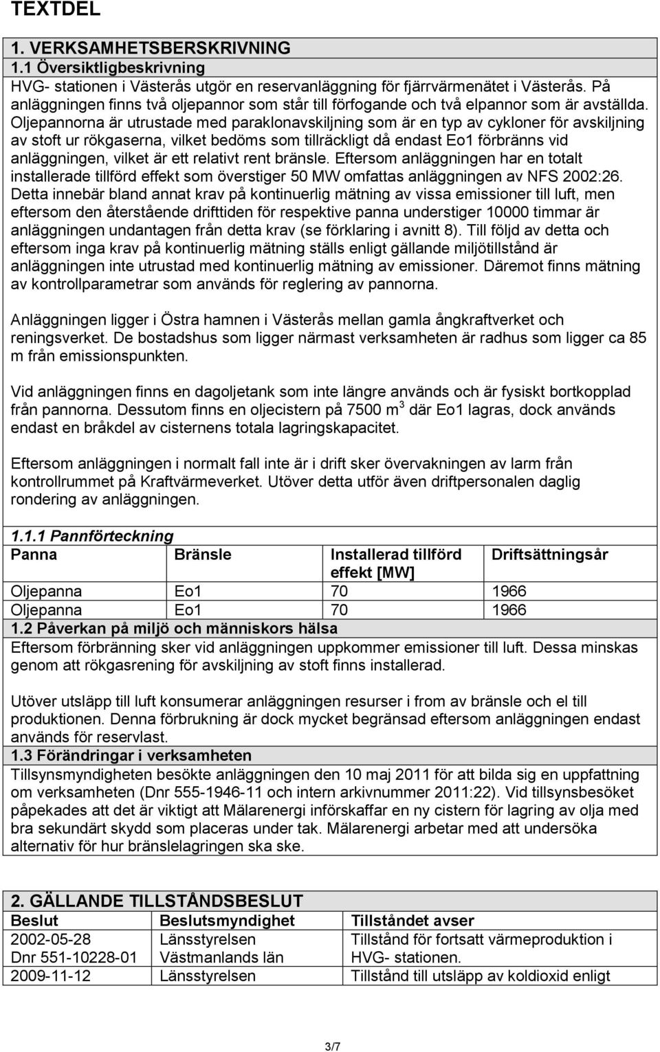 Oljepannorna är utrustade med paraklonavskiljning som är en typ av cykloner för avskiljning av stoft ur rökgaserna, vilket bedöms som tillräckligt då endast Eo1 förbränns vid anläggningen, vilket är