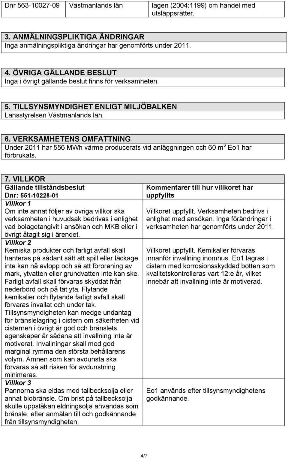VERKSAMHETENS OMFATTNING Under 2011 har 556 MWh värme producerats vid anläggningen och 60 m 3 Eo1 har förbrukats. 7.