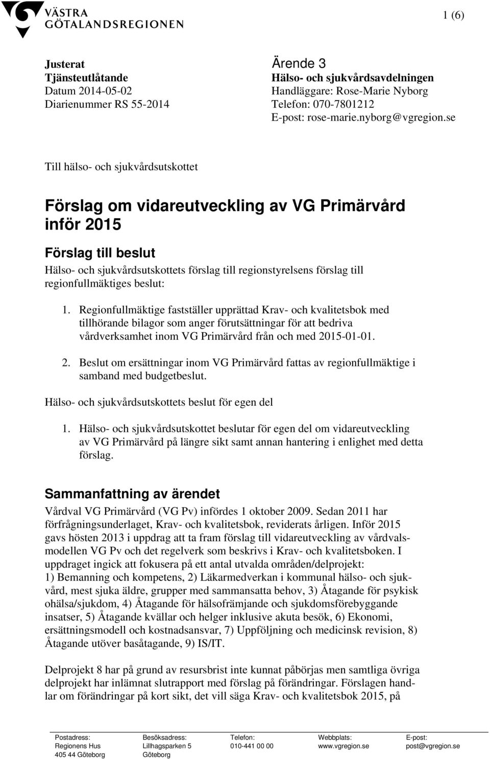 se Till hälso- och sjukvårdsutskottet Förslag om vidareutveckling av VG Primärvård inför 2015 Förslag till beslut Hälso- och sjukvårdsutskottets förslag till regionstyrelsens förslag till