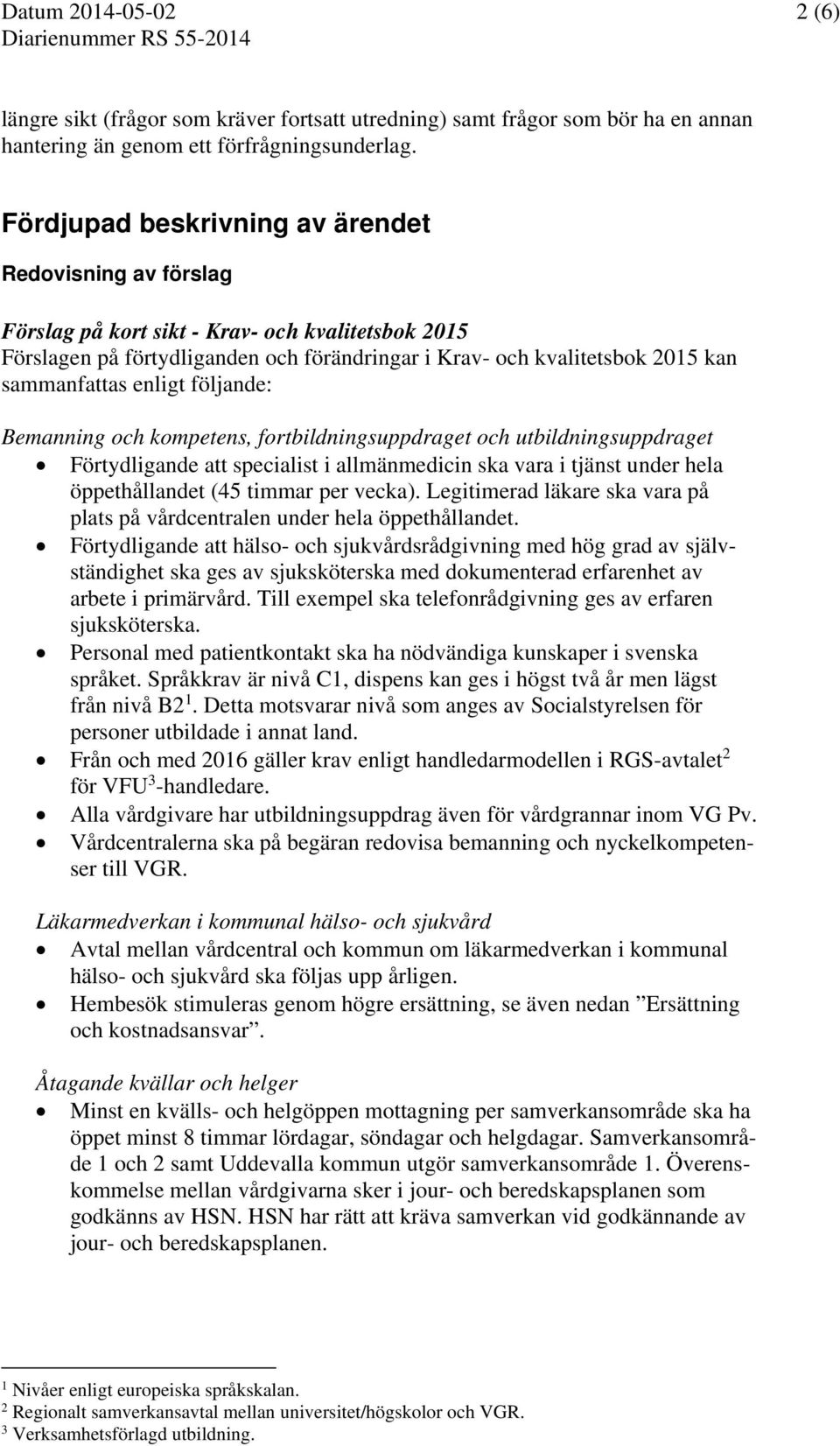 enligt följande: Bemanning och kompetens, fortbildningsuppdraget och utbildningsuppdraget Förtydligande att specialist i allmänmedicin ska vara i tjänst under hela öppethållandet (45 timmar per