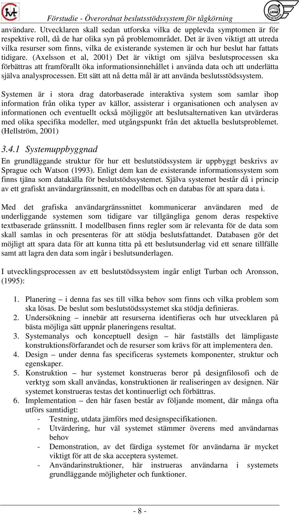 (Axelsson et al, 2001) Det är viktigt om själva beslutsprocessen ska förbättras att framförallt öka informationsinnehållet i använda data och att underlätta själva analysprocessen.
