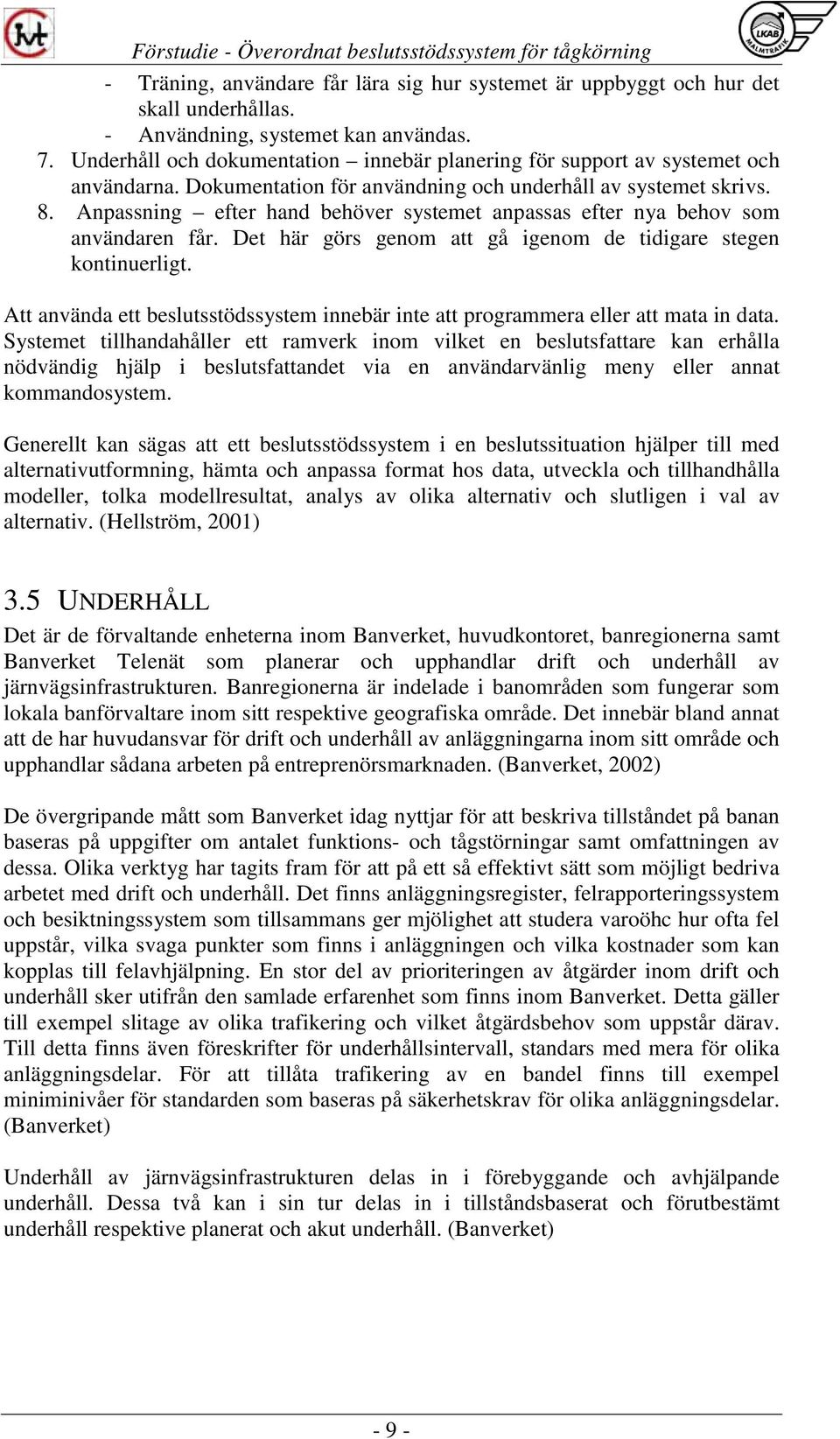 Anpassning efter hand behöver systemet anpassas efter nya behov som användaren får. Det här görs genom att gå igenom de tidigare stegen kontinuerligt.