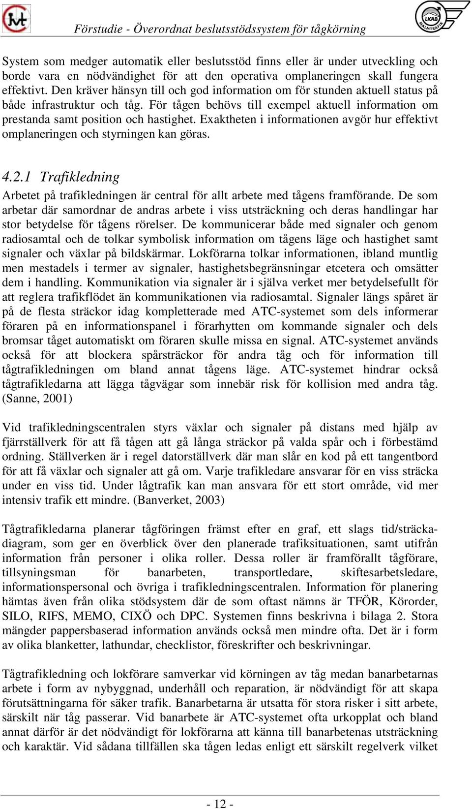 Exaktheten i informationen avgör hur effektivt omplaneringen och styrningen kan göras. 4.2.1 Trafikledning Arbetet på trafikledningen är central för allt arbete med tågens framförande.