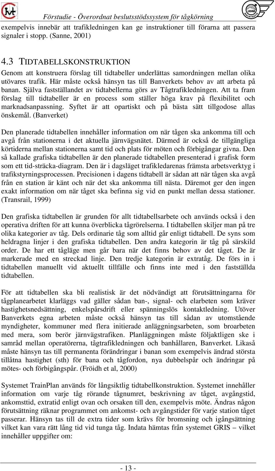 Själva fastställandet av tidtabellerna görs av Tågtrafikledningen. Att ta fram förslag till tidtabeller är en process som ställer höga krav på flexibilitet och marknadsanpassning.