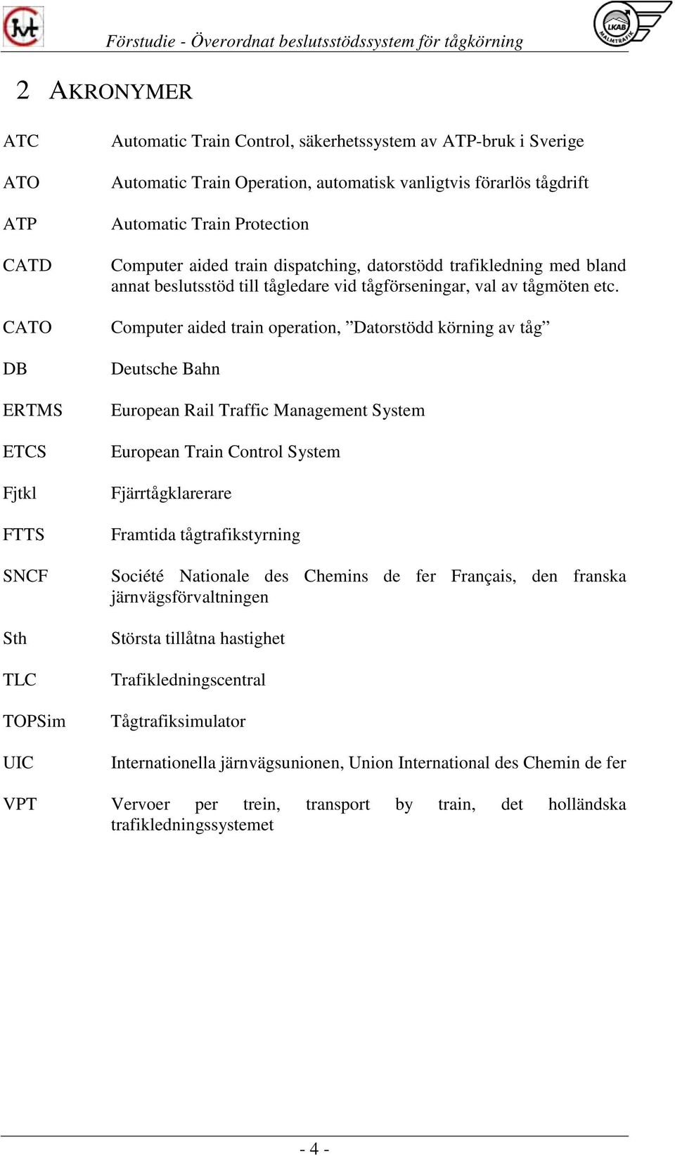 Computer aided train operation, Datorstödd körning av tåg Deutsche Bahn European Rail Traffic Management System European Train Control System Fjärrtågklarerare Framtida tågtrafikstyrning Société