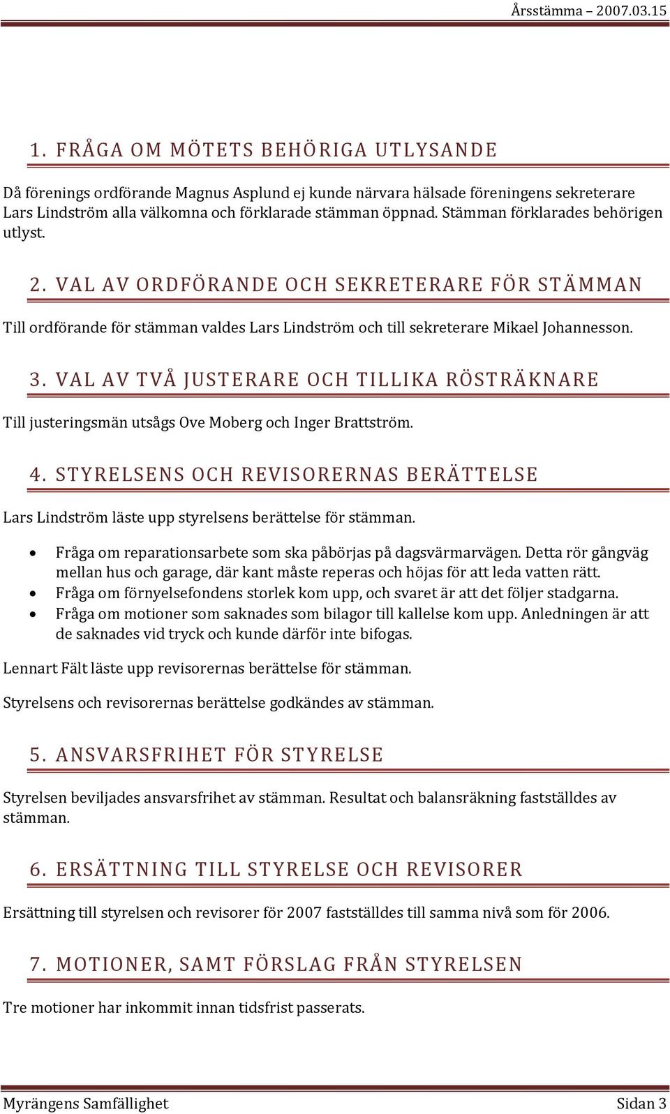 VAL AV TVÅ JUSTERARE OCH TILLIKA RÖSTRÄKNARE Till justeringsmän utsågs Ove Moberg och Inger Brattström. 4.