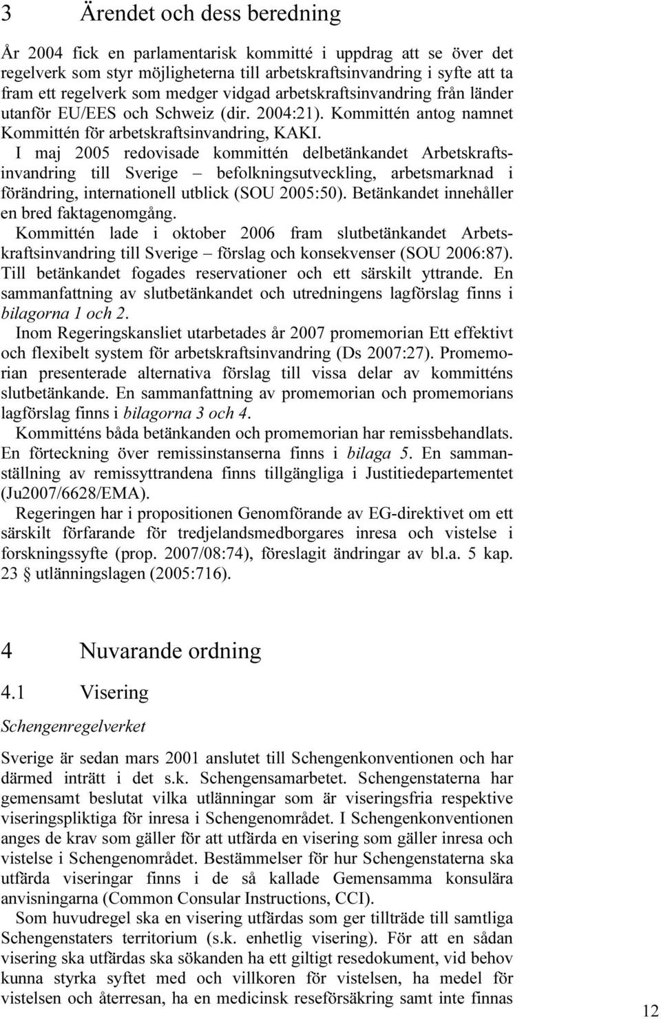 I maj 2005 redovisade kommittén delbetänkandet Arbetskraftsinvandring till Sverige befolkningsutveckling, arbetsmarknad i förändring, internationell utblick (SOU 2005:50).