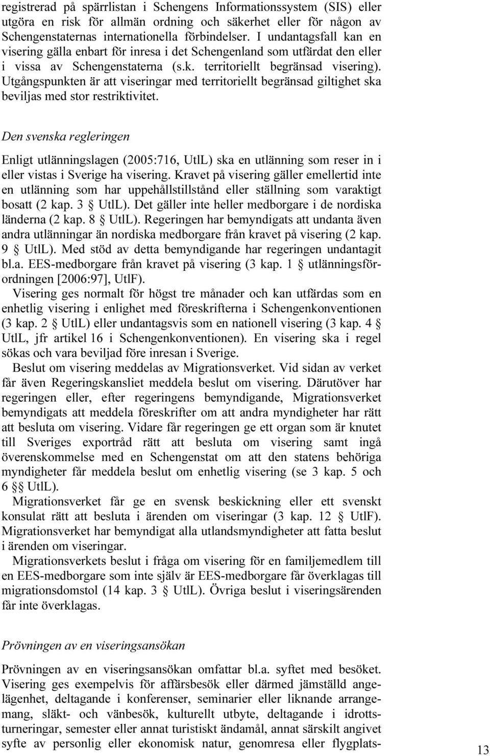 Utgångspunkten är att viseringar med territoriellt begränsad giltighet ska beviljas med stor restriktivitet.