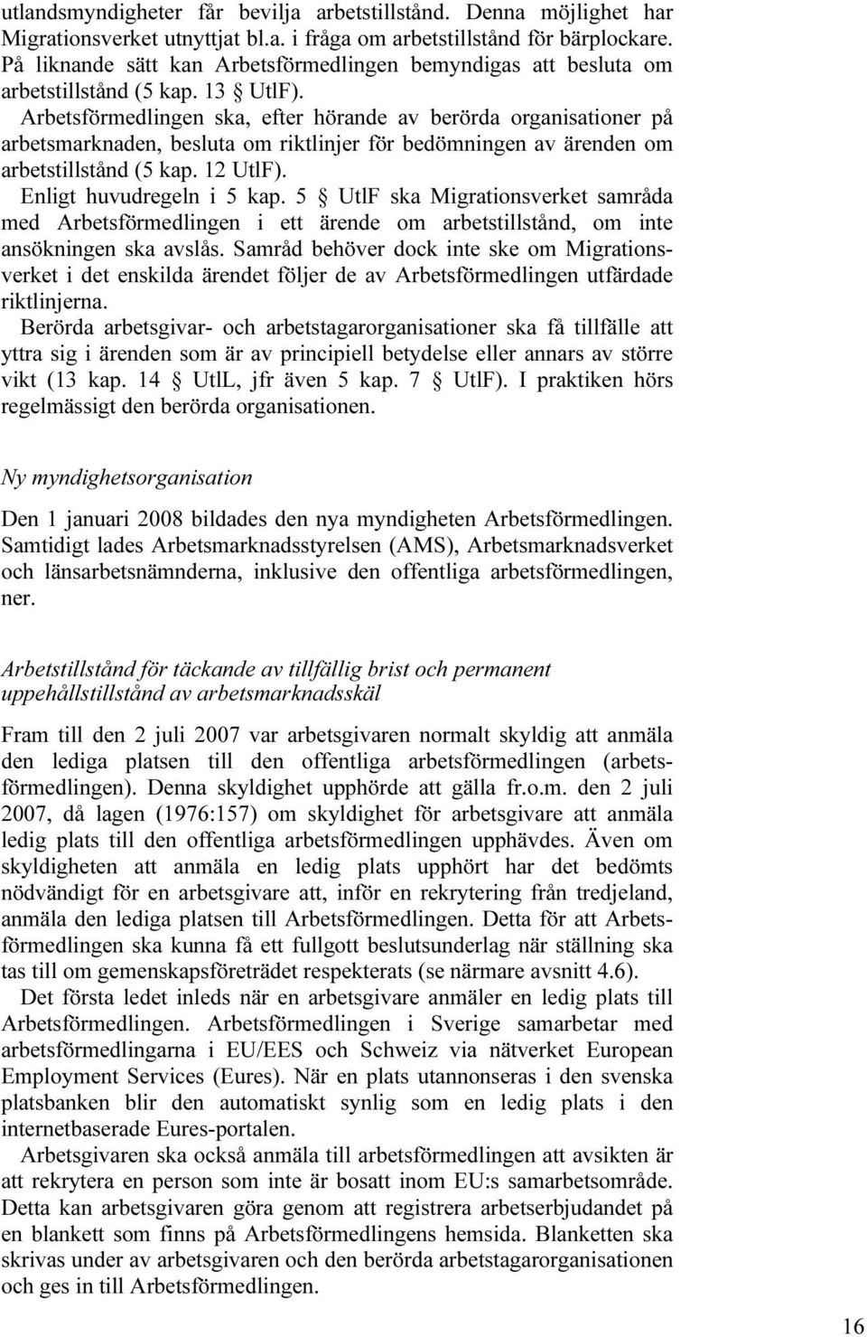 Arbetsförmedlingen ska, efter hörande av berörda organisationer på arbetsmarknaden, besluta om riktlinjer för bedömningen av ärenden om arbetstillstånd (5 kap. 12 UtlF). Enligt huvudregeln i 5 kap.