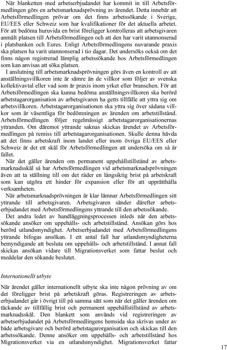 För att bedöma huruvida en brist föreligger kontrolleras att arbetsgivaren anmält platsen till Arbetsförmedlingen och att den har varit utannonserad i platsbanken och Eures.