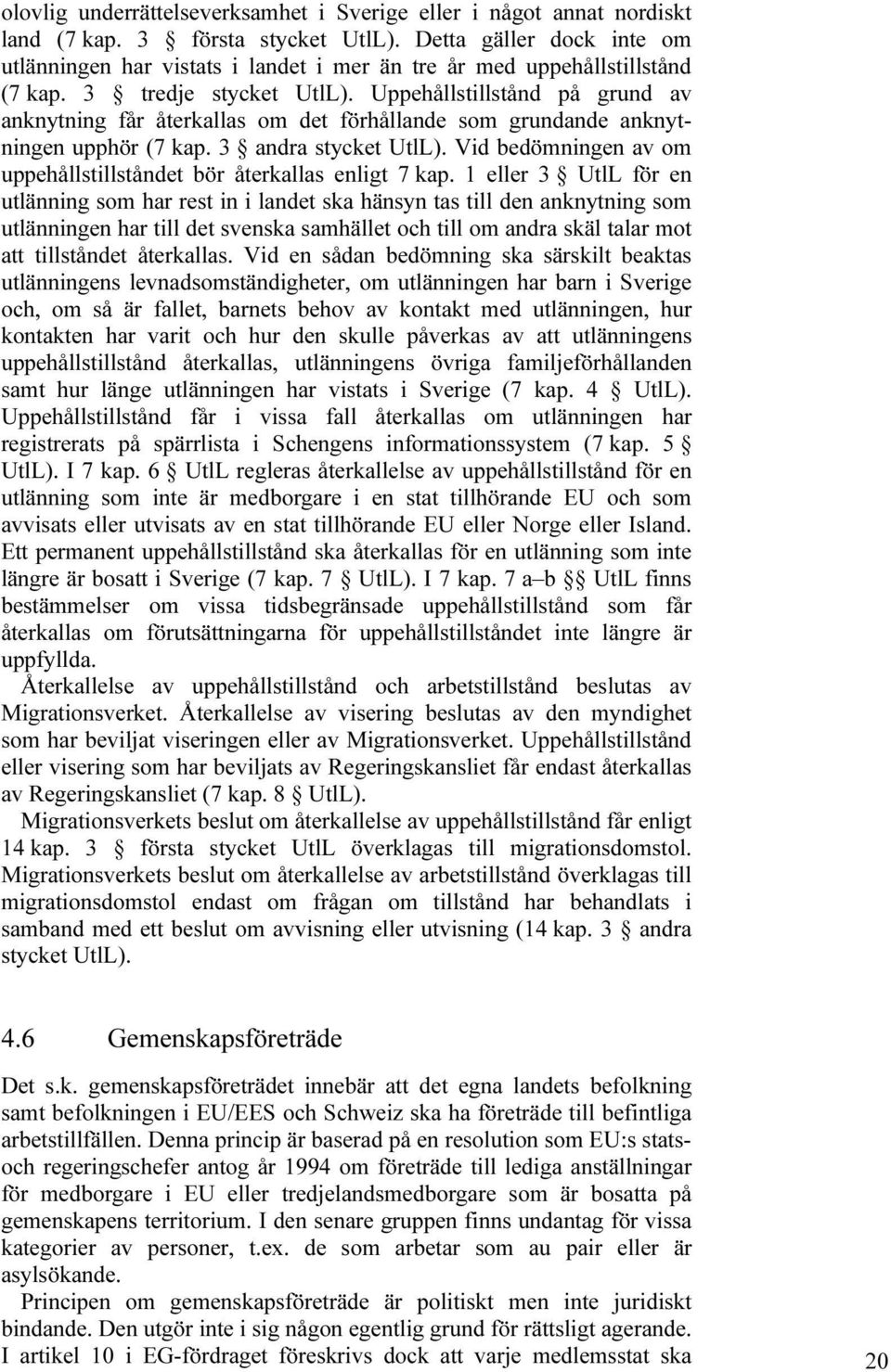 Uppehållstillstånd på grund av anknytning får återkallas om det förhållande som grundande anknytningen upphör (7 kap. 3 andra stycket UtlL).
